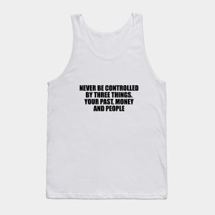 Never be controlled by three things. Your past, money and people Tank Top